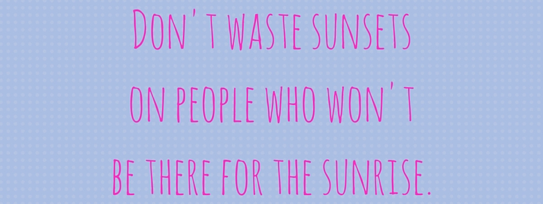 Don't waste sunsetson people who won'tbe there for the sunrise